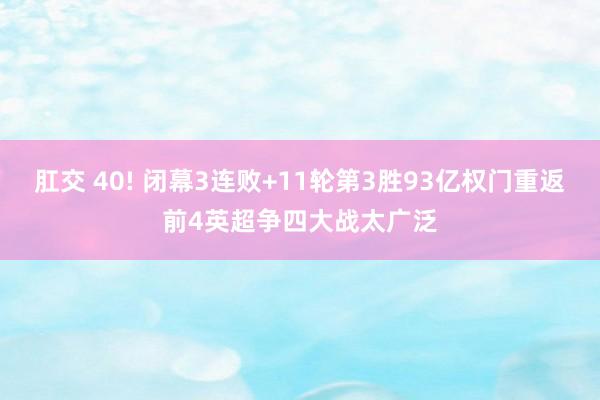 肛交 40! 闭幕3连败+11轮第3胜93亿权门重返前4英超争四大战太广泛