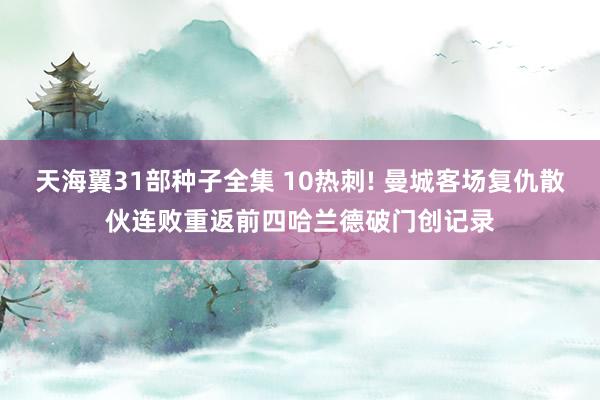 天海翼31部种子全集 10热刺! 曼城客场复仇散伙连败重返前四哈兰德破门创记录