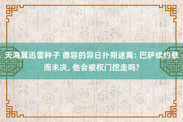 天海翼迅雷种子 德容的异日扑朔迷离: 巴萨续约悬而未决, 他会被权门挖走吗?