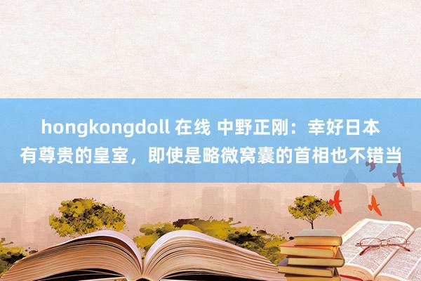 hongkongdoll 在线 中野正刚：幸好日本有尊贵的皇室，即使是略微窝囊的首相也不错当