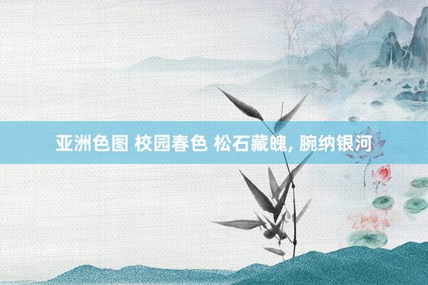 亚洲色图 校园春色 松石藏魄， 腕纳银河