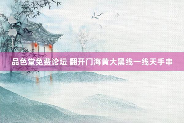 品色堂免费论坛 翻开门海黄大黑线一线天手串