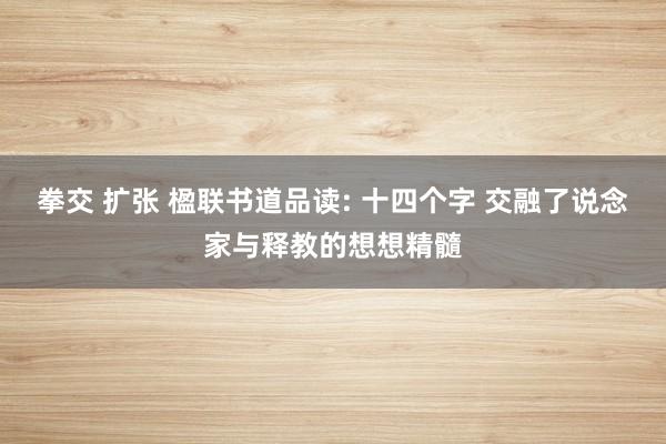 拳交 扩张 楹联书道品读: 十四个字 交融了说念家与释教的想想精髓