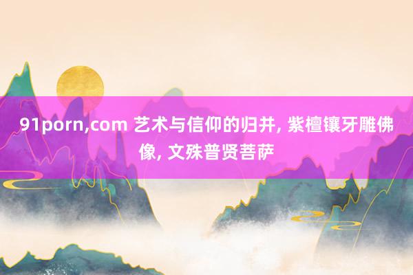 91porn,com 艺术与信仰的归并, 紫檀镶牙雕佛像, 文殊普贤菩萨