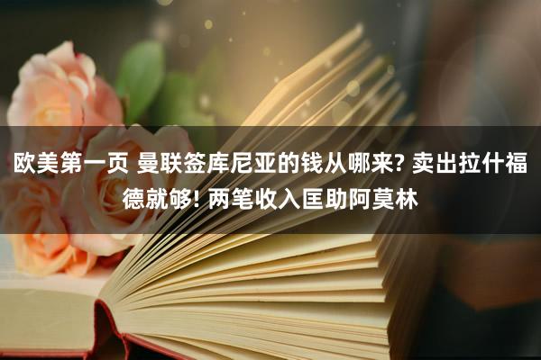 欧美第一页 曼联签库尼亚的钱从哪来? 卖出拉什福德就够! 两笔收入匡助阿莫林