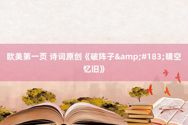 欧美第一页 诗词原创《破阵子&#183;晴空忆旧》