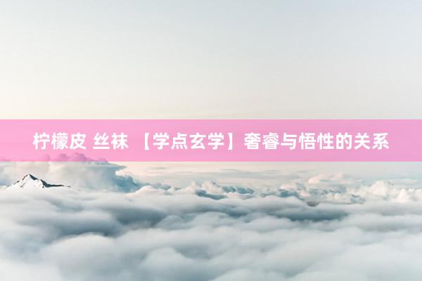 柠檬皮 丝袜 【学点玄学】奢睿与悟性的关系