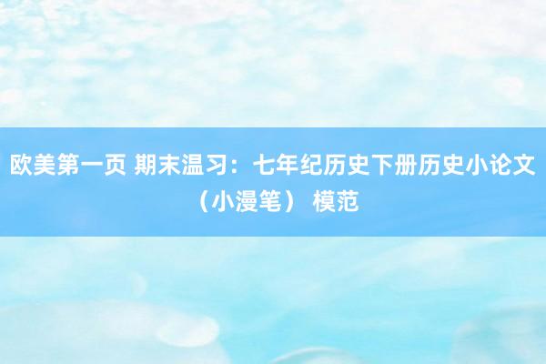 欧美第一页 期末温习：七年纪历史下册历史小论文（小漫笔） 模范