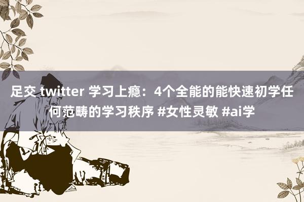足交 twitter 学习上瘾：4个全能的能快速初学任何范畴的学习秩序 #女性灵敏 #ai学