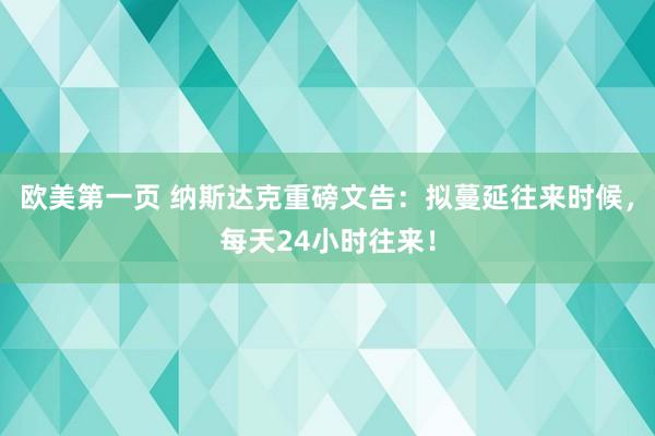 欧美第一页 纳斯达克重磅文告：拟蔓延往来时候，每天24小时往来！
